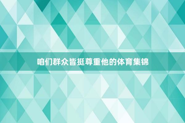 咱们群众皆挺尊重他的体育集锦
