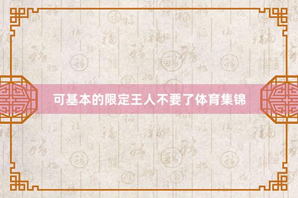 可基本的限定王人不要了体育集锦