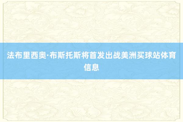 法布里西奥·布斯托斯将首发出战美洲买球站体育信息