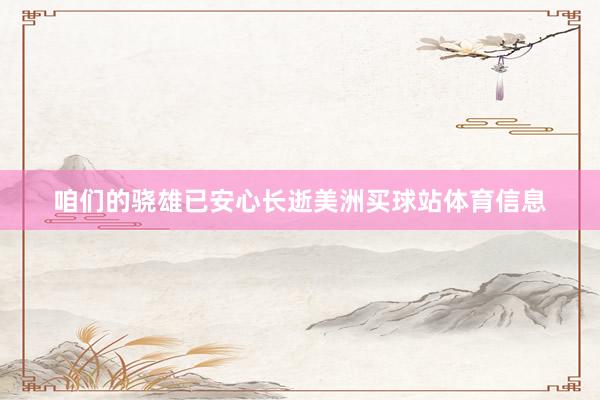 咱们的骁雄已安心长逝美洲买球站体育信息