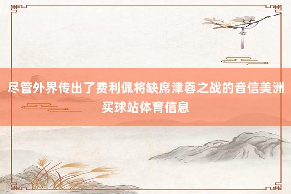 尽管外界传出了费利佩将缺席津蓉之战的音信美洲买球站体育信息