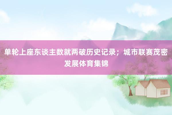 单轮上座东谈主数就两破历史记录；城市联赛茂密发展体育集锦