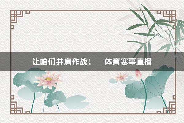 让咱们并肩作战！    体育赛事直播