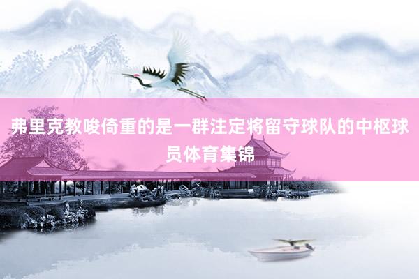 弗里克教唆倚重的是一群注定将留守球队的中枢球员体育集锦