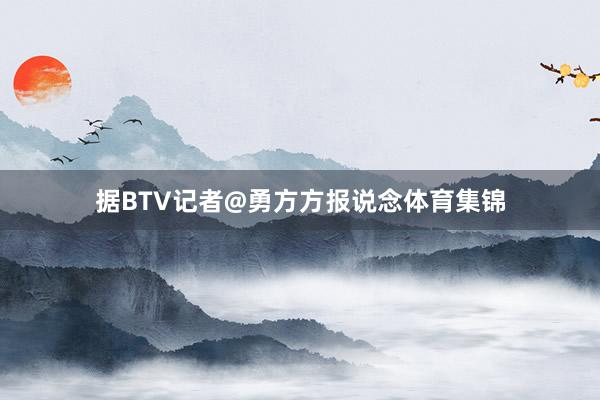 据BTV记者@勇方方报说念体育集锦