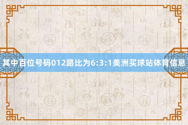 其中百位号码012路比为6:3:1美洲买球站体育信息