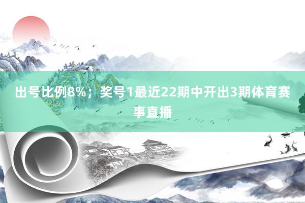 出号比例8%; 奖号1最近22期中开出3期体育赛事直播