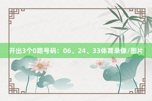 开出3个0路号码:06、24、33体育录像/图片