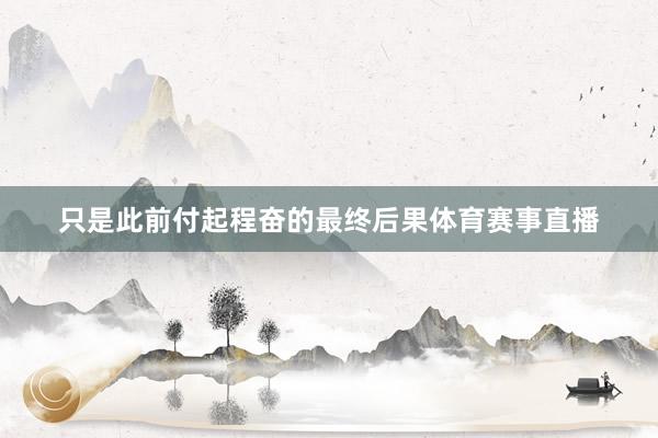 只是此前付起程奋的最终后果体育赛事直播