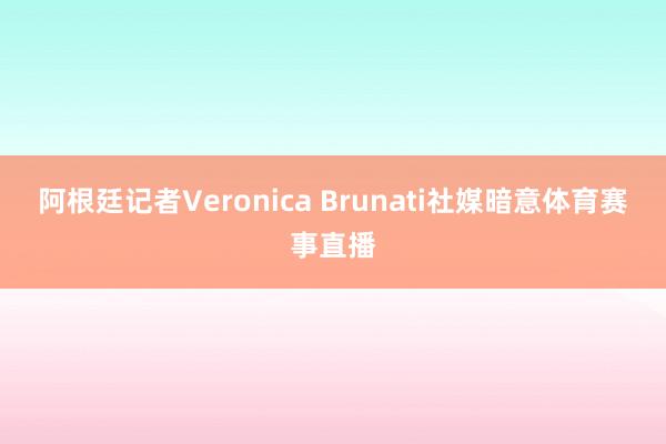 阿根廷记者Veronica Brunati社媒暗意体育赛事直播