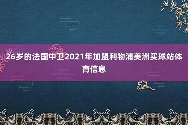 26岁的法国中卫2021年加盟利物浦美洲买球站体育信息
