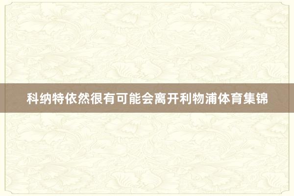 科纳特依然很有可能会离开利物浦体育集锦