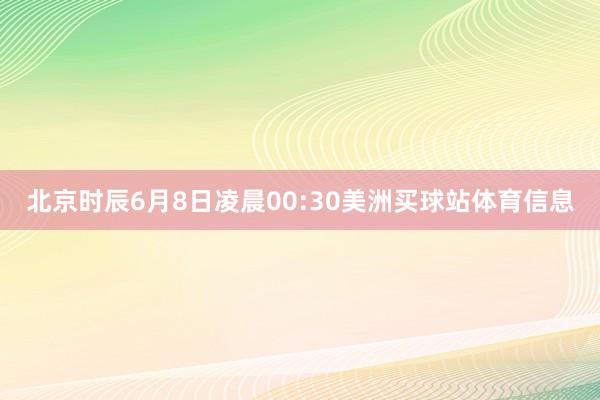 北京时辰6月8日凌晨00:30美洲买球站体育信息