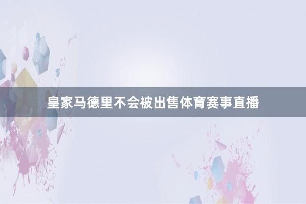 皇家马德里不会被出售体育赛事直播