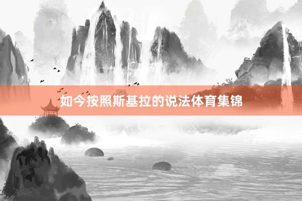 如今按照斯基拉的说法体育集锦