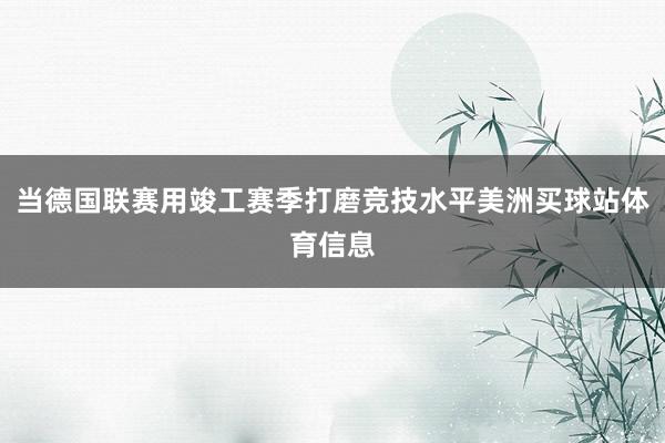 当德国联赛用竣工赛季打磨竞技水平美洲买球站体育信息