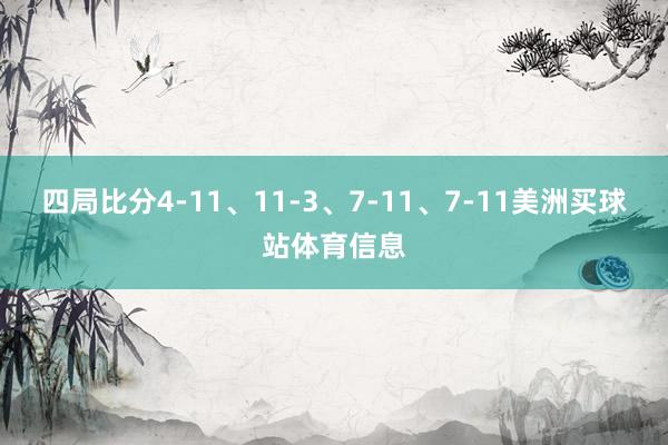 四局比分4-11、11-3、7-11、7-11美洲买球站体育信息