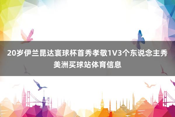 20岁伊兰昆达寰球杯首秀孝敬1V3个东说念主秀美洲买球站体育信息