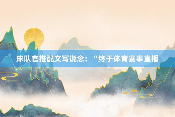 球队官推配文写说念：“终于体育赛事直播