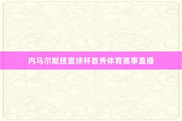 内马尔献技寰球杯首秀体育赛事直播