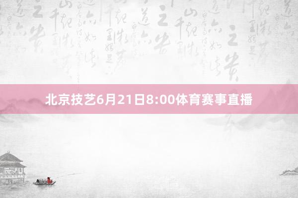 北京技艺6月21日8:00体育赛事直播