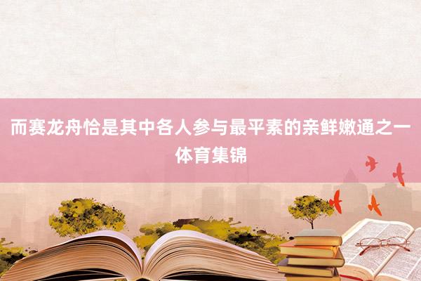 而赛龙舟恰是其中各人参与最平素的亲鲜嫩通之一体育集锦