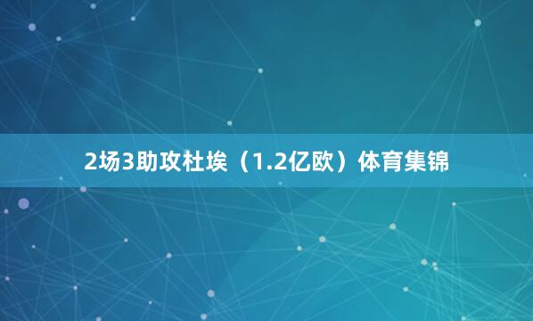2场3助攻杜埃（1.2亿欧）体育集锦