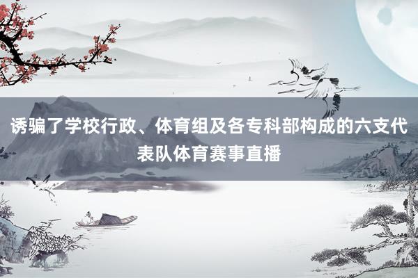 诱骗了学校行政、体育组及各专科部构成的六支代表队体育赛事直播