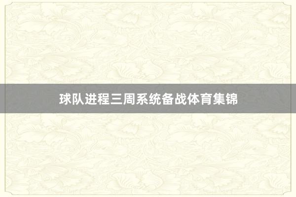 球队进程三周系统备战体育集锦