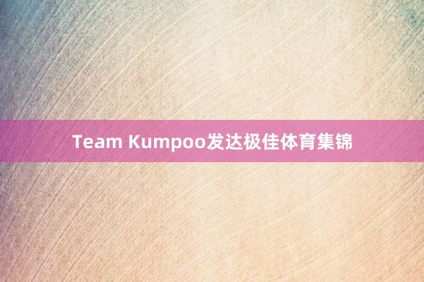Team Kumpoo发达极佳体育集锦